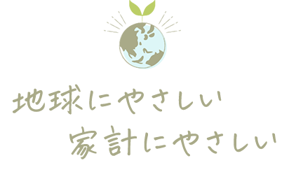 地球にやさしい 家計にやさしい