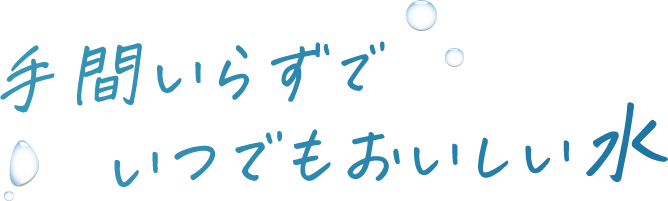 手間いらずでいつでもおいしい水